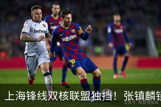 上海锋线双核联盟独挡！张镇麟锁死小外攻守齐爆，李弘权万金油！