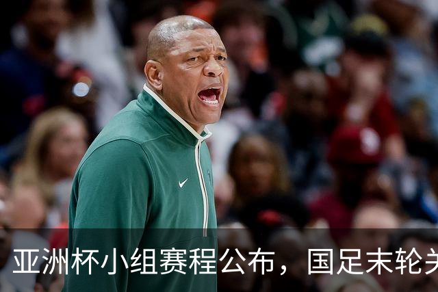 亚洲杯小组赛程公布，国足末轮关键战比对手少休一天且需转场