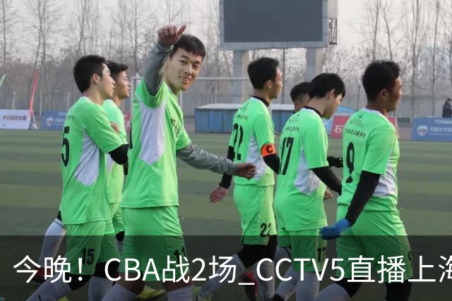 今晚！CBA战2场 CCTV5直播上海男篮VS北控，张镇麟+王哲林PK廖三宁