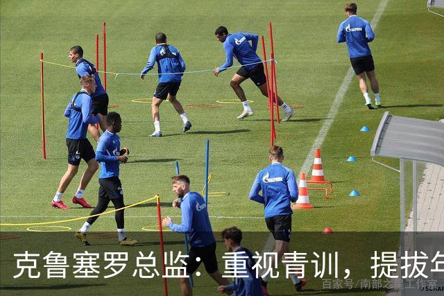 克鲁塞罗总监：重视青训，提拔年轻人进一队