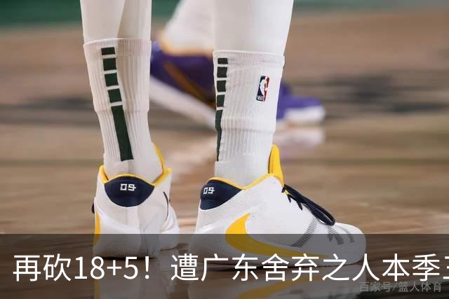 再砍18+5！遭广东舍弃之人本季三分58.3%，球迷：能不能用焦泊乔换回来？