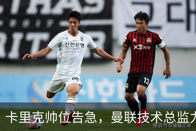 卡里克帅位告急，曼联技术总监力推豪接任