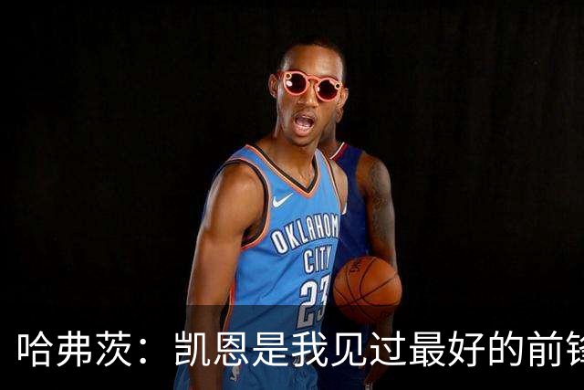 哈弗茨：凯恩是我见过最好的前锋之一；谁进球并不重要