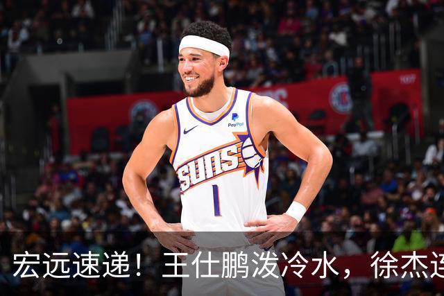 宏远速递！王仕鹏泼冷水，徐杰连怼球迷，胡明轩CBA第一人！