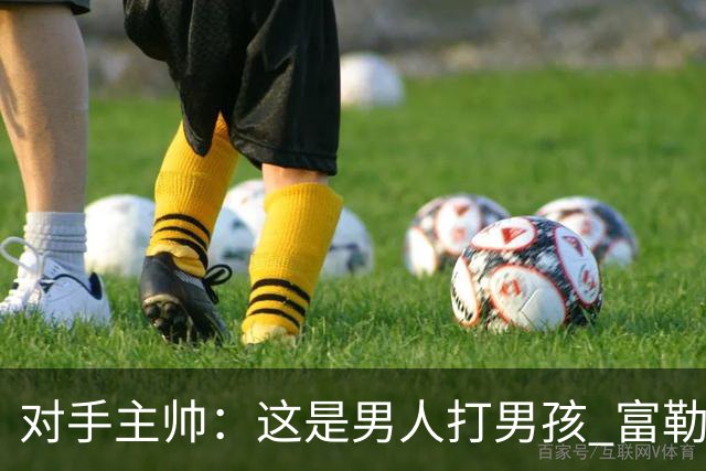 对手主帅：这是男人打男孩 富勒姆首胜后阿韦洛亚松口气