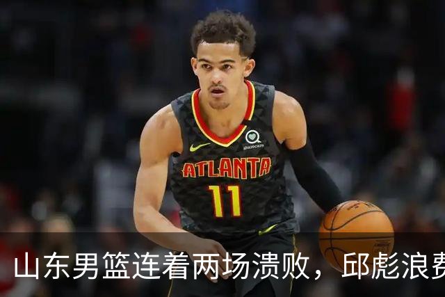 山东男篮连着两场溃败，邱彪浪费一手好牌，班顿17+2，名气大于实力