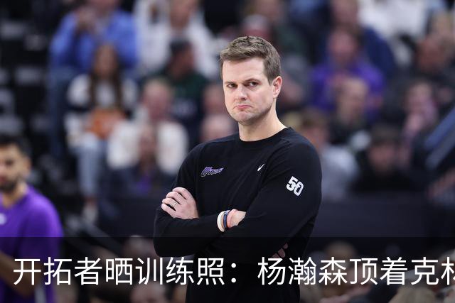 开拓者晒训练照：杨瀚森顶着克林根出手 和队友一起看比赛录像