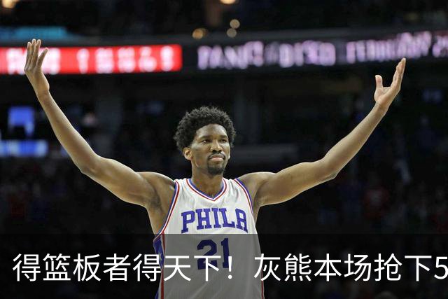 得篮板者得天下！灰熊本场抢下55个篮板 爵士仅38个