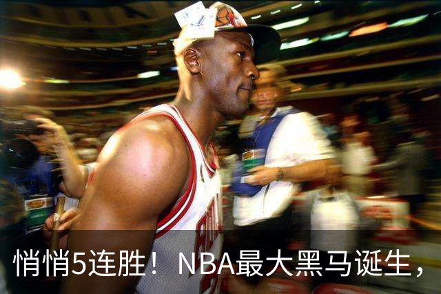 悄悄5连胜！NBA最大黑马诞生，19岁探花郎冲击新人王