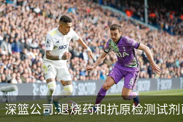 深篮公司:退烧药和抗原检测试剂已发往NBL赛区