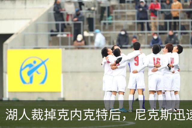 湖人裁掉克内克特后，尼克斯迅速出手认领