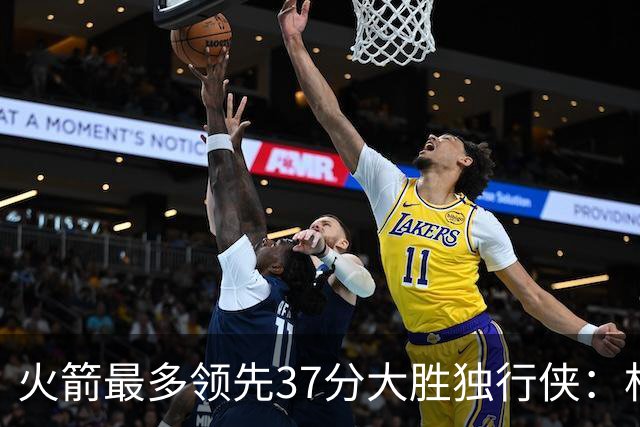 火箭最多领先37分大胜独行侠：杜兰特30+6弗拉格32分 欧文复出15分
