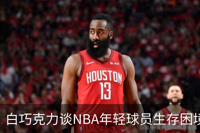 白巧克力谈NBA年轻球员生存困境：很多人连发展时间都没有