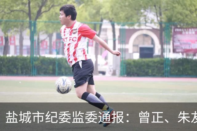盐城市纪委监委通报：曾正、朱友俊、李翔、王佳佳被查