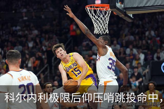 科尔内利极限后仰压哨跳投命中，首节战罢山西落后1分