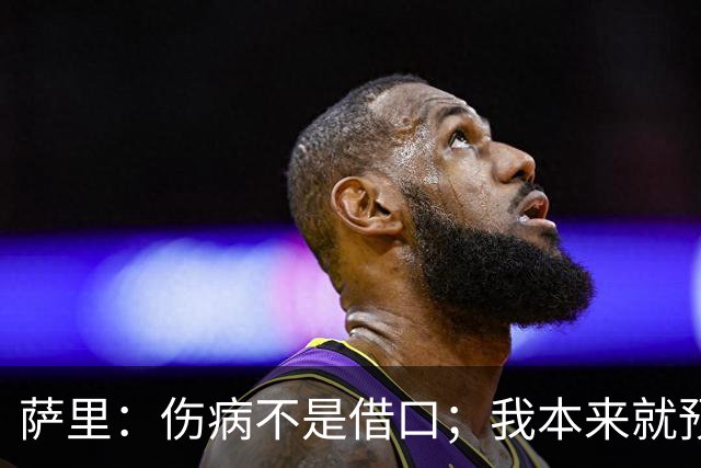 萨里：伤病不是借口；我本来就预料到会遇到很多困难
