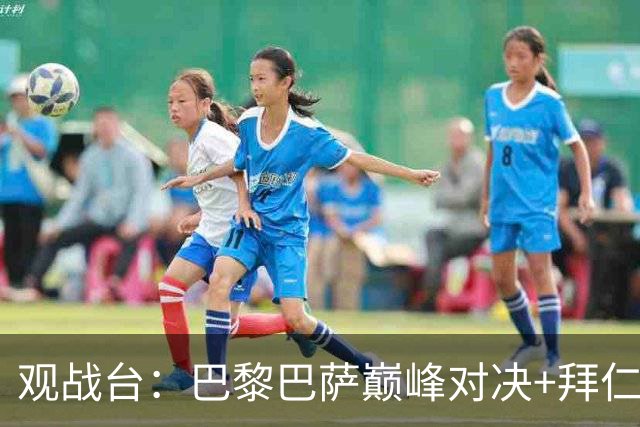 观战台：巴黎巴萨巅峰对决+拜仁枪手硬碰硬 皇马战客场虫