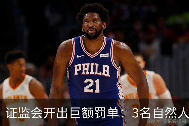 证监会开出巨额罚单：3名自然人因操纵市场及内幕交易合计被罚没超5亿元