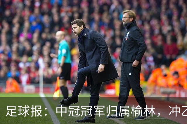 足球报：中冠冠军归属榆林，冲乙和冲甲白热化