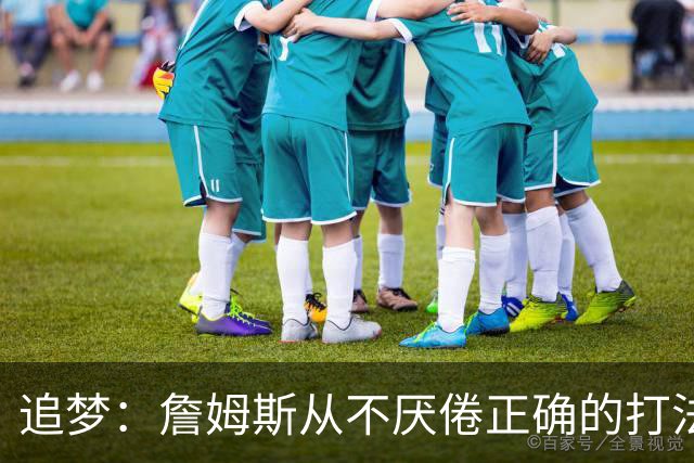 追梦：詹姆斯从不厌倦正确的打法 同一战术打25遍也不会停