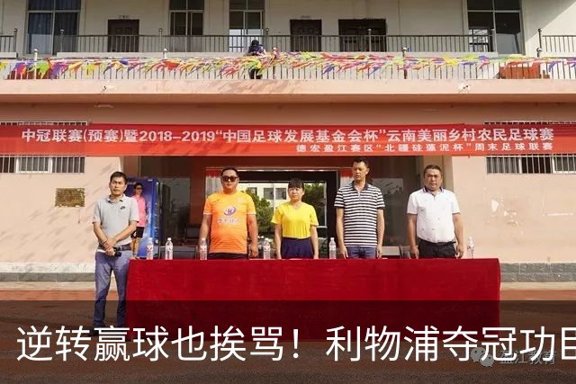 逆转赢球也挨骂！利物浦夺冠功臣被狂喷！伊劳拉真看走眼