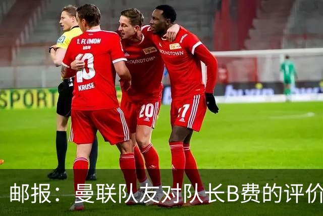 邮报：曼联队友对队长B费的评价呈两极分化