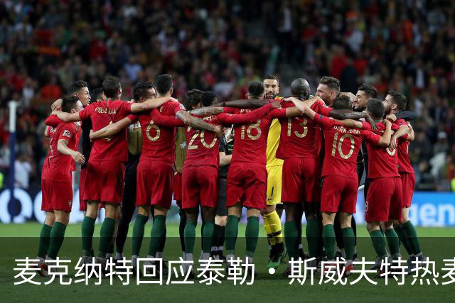 麦克纳特回应泰勒·斯威夫特热麦事件：那句话是随口一说