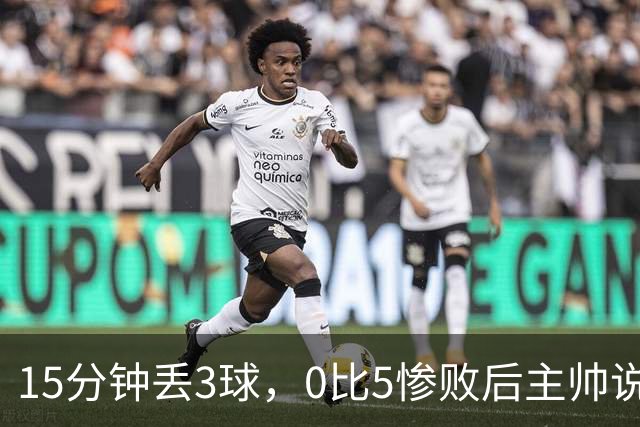 15分钟丢3球，0比5惨败后主帅说必须听这场球
