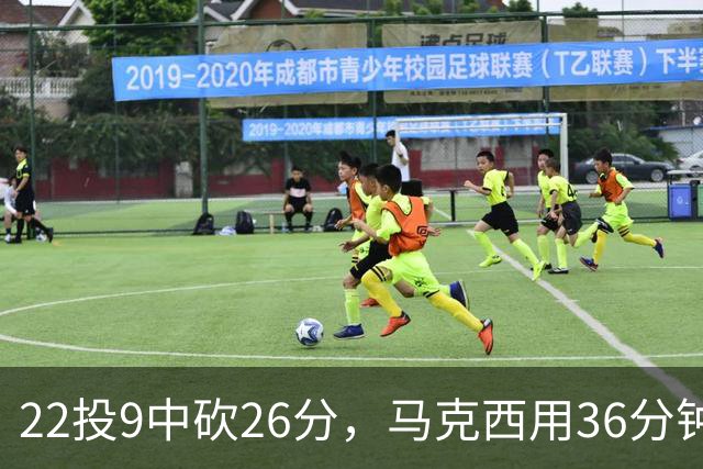 22投9中砍26分，马克西用36分钟稳住76人