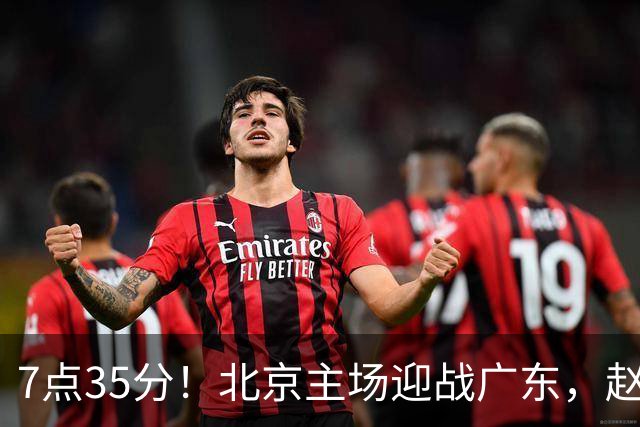 7点35分！北京主场迎战广东，赵睿再战旧主，广东能避免两连败？